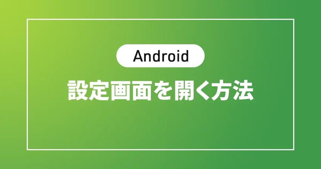 【Android】スマホの設定画面を開く方法