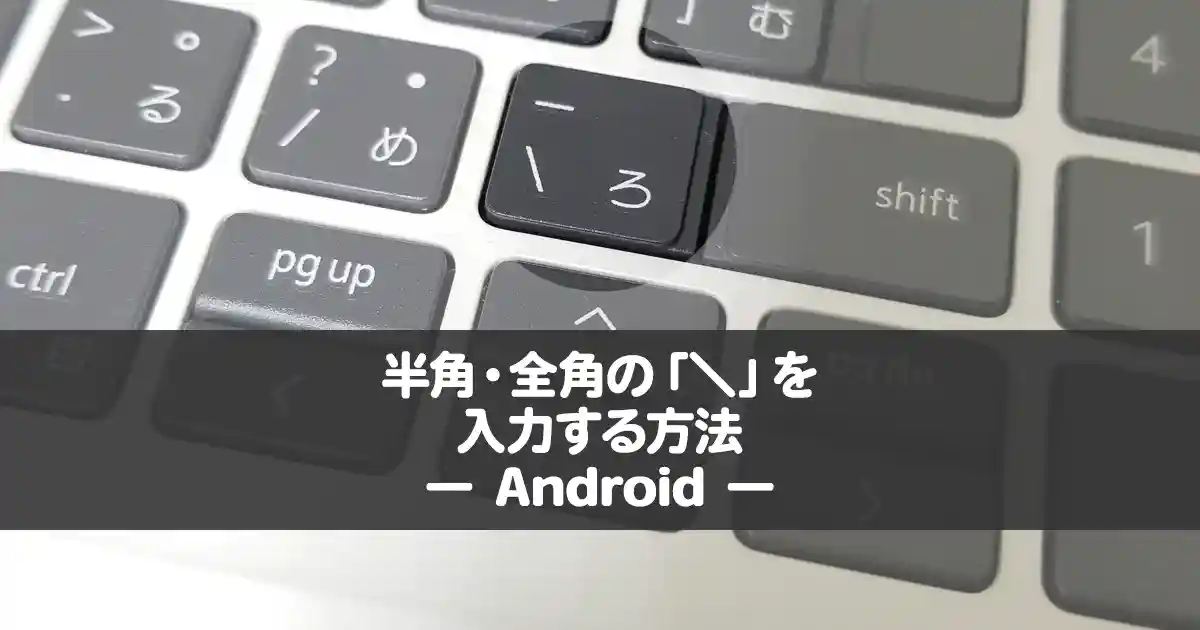 【Android】半角・全角のバックスラッシュ「＼」を入力する方法