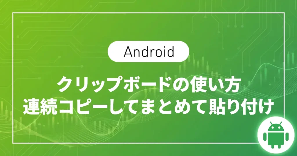 【Android】クリップボードの使い方｜連続コピーしてまとめて貼り付け