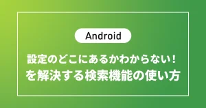 【Android】設定のどこにあるかわからない！を解決する検索機能の使い方