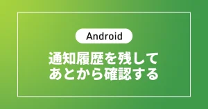 【Android】通知履歴を残してあとから確認する