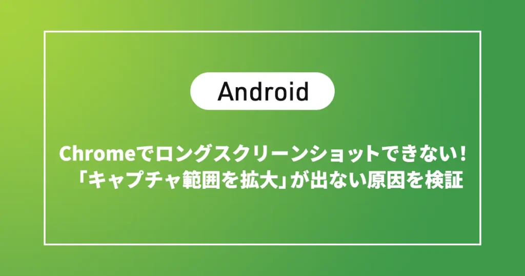 【Android】Chromeでロングスクリーンショットできないときの対処法｜ボタンが出ない・反応しない